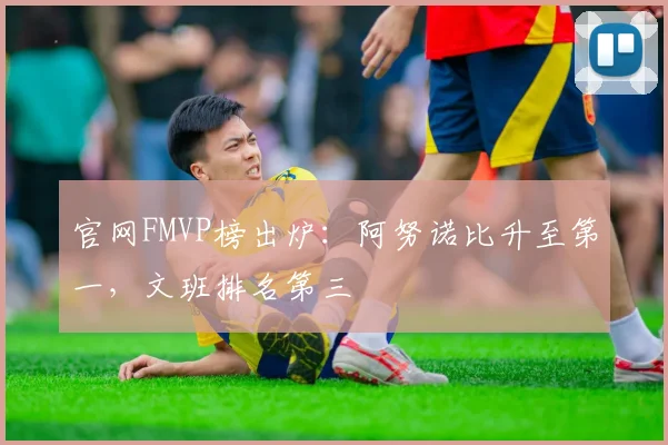 官网FMVP榜出炉：阿努诺比升至第一，文班排名第三